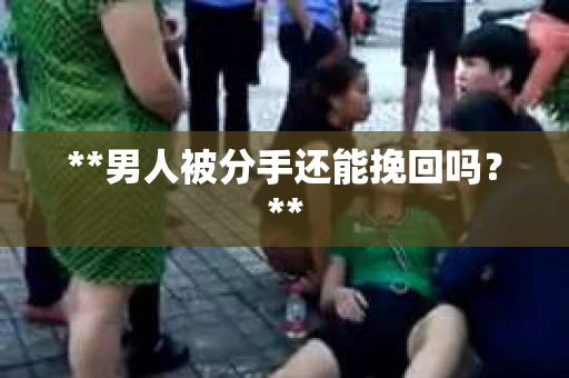 **男人被分手还能挽回吗？**