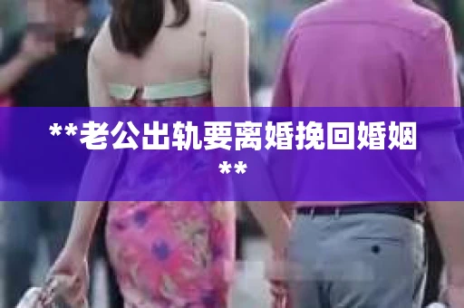 **老公出轨要离婚挽回婚姻**