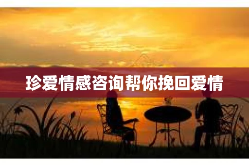 珍爱情感咨询帮你挽回爱情