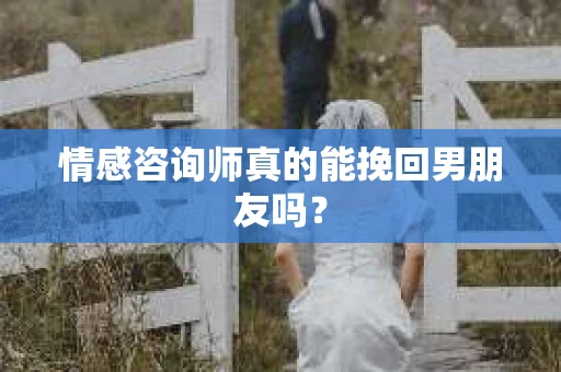 情感咨询师真的能挽回男朋友吗？
