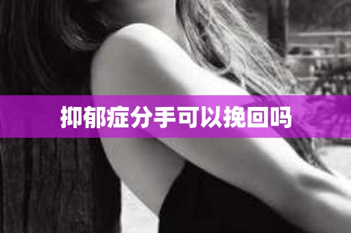 抑郁症分手可以挽回吗