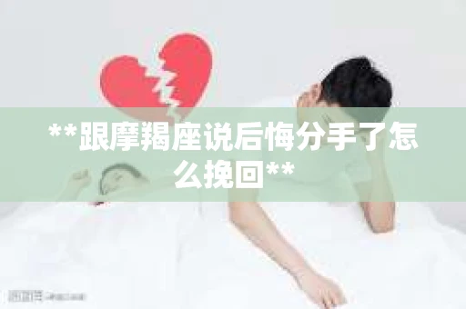 **跟摩羯座说后悔分手了怎么挽回**