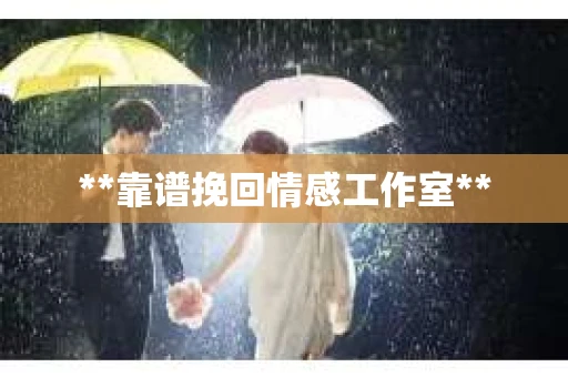 **靠谱挽回情感工作室** **靠谱挽回情感工作室**