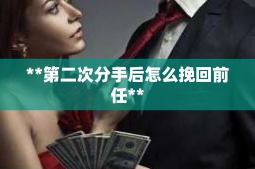 **第二次分手后怎么挽回前任**