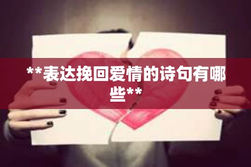 **表达挽回爱情的诗句有哪些** **表达挽回爱情的诗句有哪些**