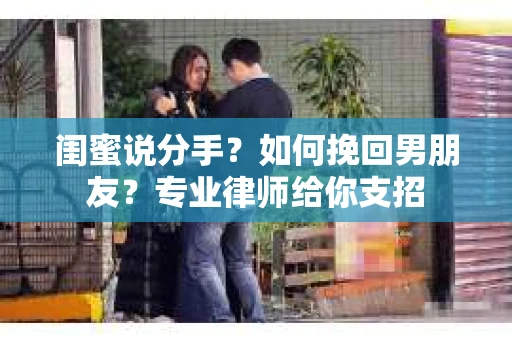 闺蜜说分手？如何挽回男朋友？专业律师给你支招