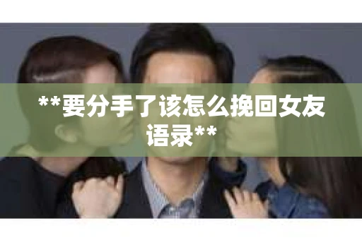 **要分手了该怎么挽回女友语录**