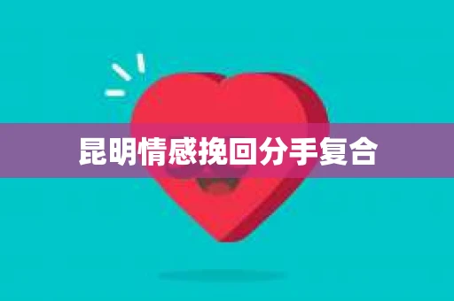 昆明情感挽回分手复合
