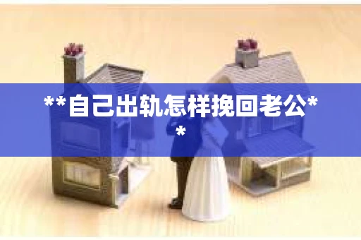**自己出轨怎样挽回老公**