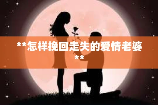 **怎样挽回走失的爱情老婆**
