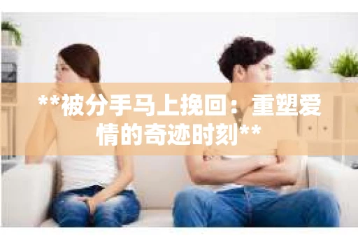 **被分手马上挽回：重塑爱情的奇迹时刻**