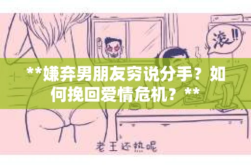 **嫌弃男朋友穷说分手？如何挽回爱情危机？**