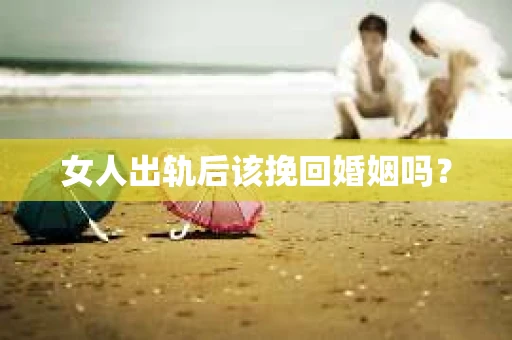 女人出轨后该挽回婚姻吗？
