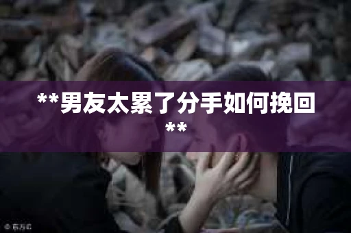 **男友太累了分手如何挽回**