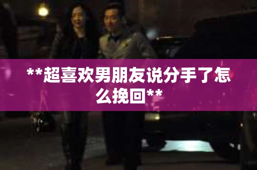 **超喜欢男朋友说分手了怎么挽回**