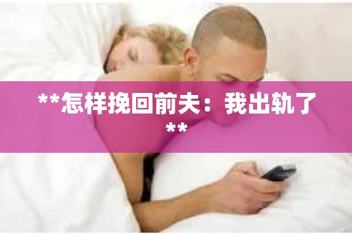 **怎样挽回前夫：我出轨了**