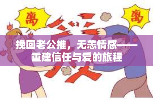 挽回老公推,无恙情感——重建信任与爱的旅程 挽回老公推,无恙情感——重建信任与爱的旅程