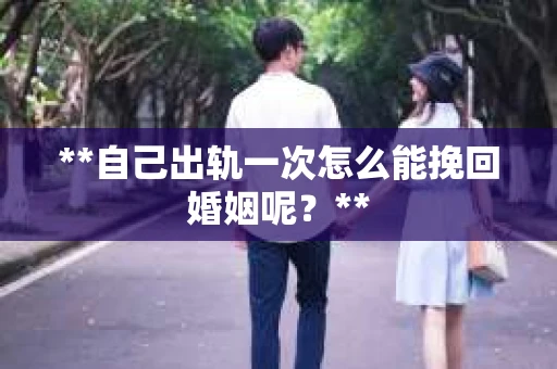**自己出轨一次怎么能挽回婚姻呢？**