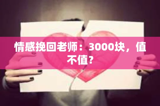 情感挽回老师：3000块，值不值？