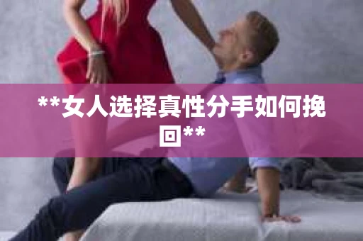 **女人选择真性分手如何挽回**