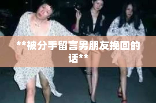 **被分手留言男朋友挽回的话**