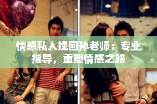 情感私人挽回孙老师：专业指导，重塑情感之路