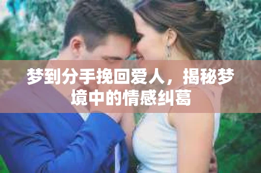 梦到分手挽回爱人，揭秘梦境中的情感纠葛