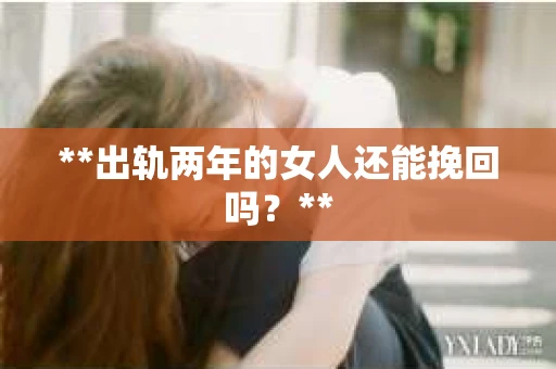 **出轨两年的女人还能挽回吗？**