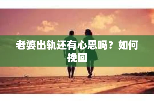 老婆出轨还有心思吗？如何挽回