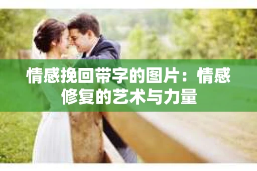 情感挽回带字的图片：情感修复的艺术与力量