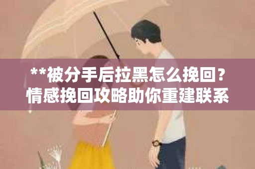 **被分手后拉黑怎么挽回？情感挽回攻略助你重建联系**