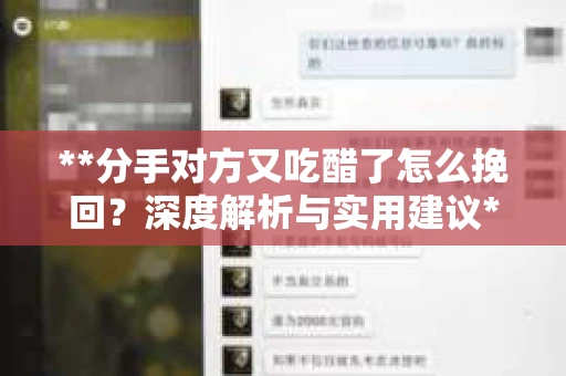 **分手对方又吃醋了怎么挽回？深度解析与实用建议**
