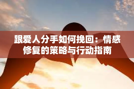 跟爱人分手如何挽回：情感修复的策略与行动指南