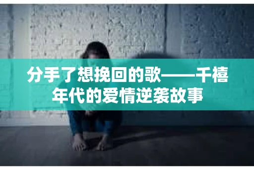 分手了想挽回的歌——千禧年代的爱情逆袭故事