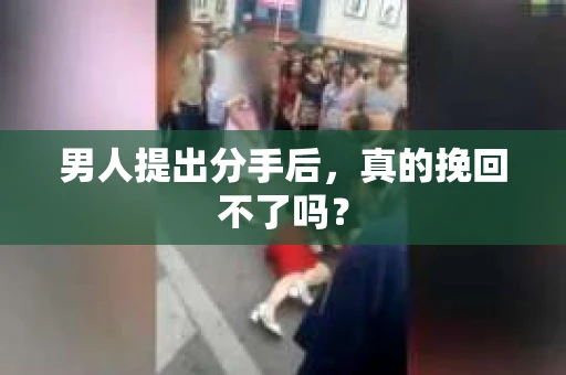 男人提出分手后，真的挽回不了吗？