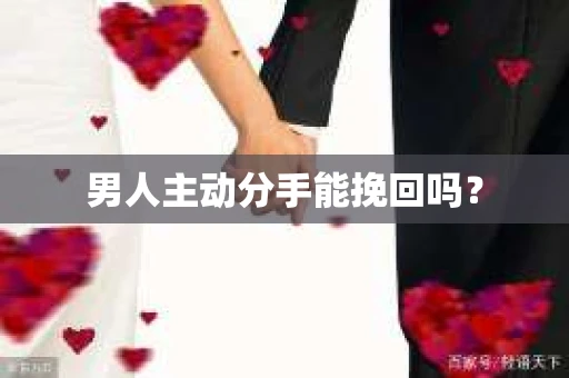 男人主动分手能挽回吗？