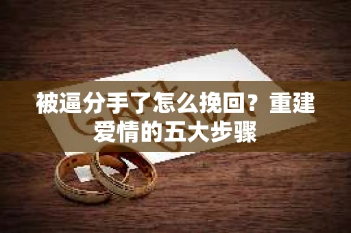 被逼分手了怎么挽回？重建爱情的五大步骤