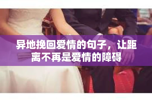 异地挽回爱情的句子，让距离不再是爱情的障碍
