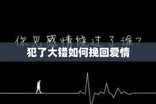 犯了大错如何挽回爱情