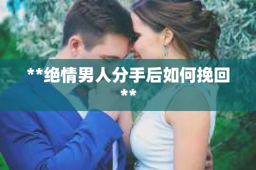 **绝情男人分手后如何挽回**