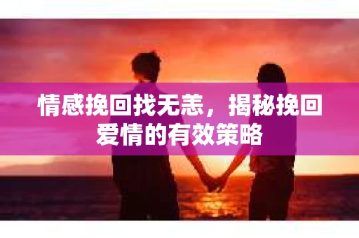 情感挽回找无恙，揭秘挽回爱情的有效策略