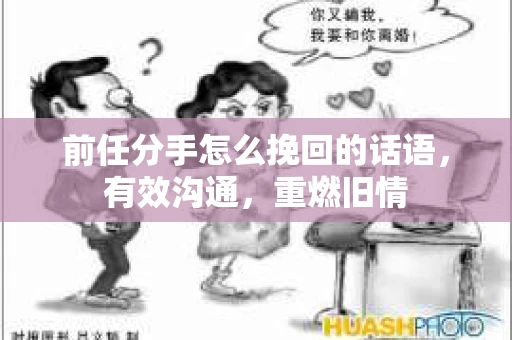 前任分手怎么挽回的话语，有效沟通，重燃旧情