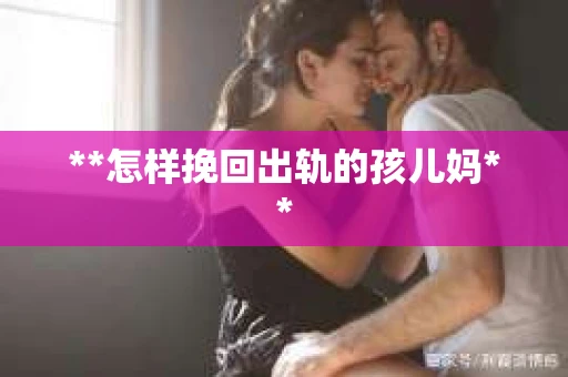 **怎样挽回出轨的孩儿妈**
