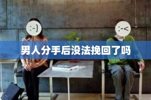 男人分手后没法挽回了吗
