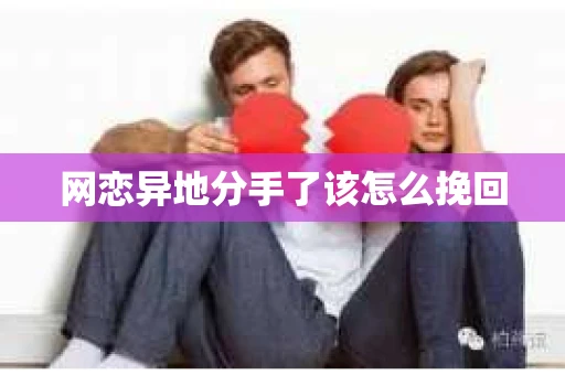 网恋异地分手了该怎么挽回