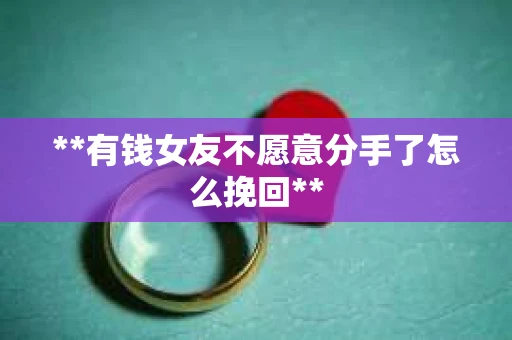 **有钱女友不愿意分手了怎么挽回**