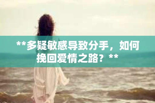 **多疑敏感导致分手，如何挽回爱情之路？**