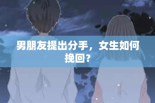 男朋友提出分手，女生如何挽回？