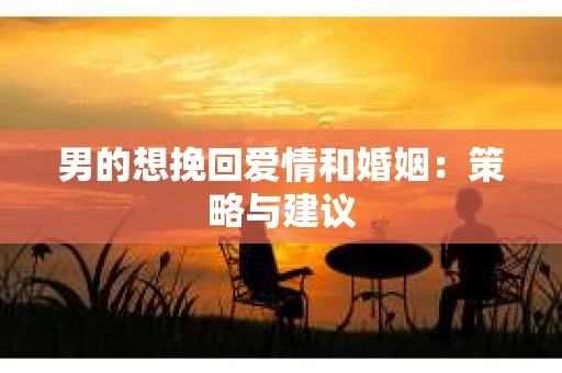 男的想挽回爱情和婚姻：策略与建议