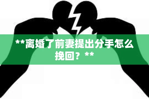 **离婚了前妻提出分手怎么挽回？**